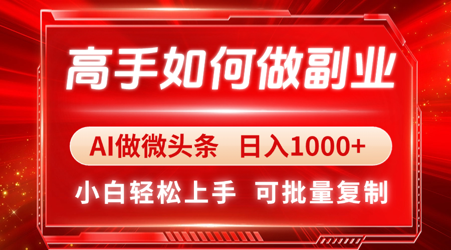 （14463期）高手如何做副业，AI微头条 日入1000+，小白轻松上手-入圈