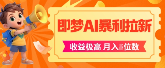 即梦app暴利拉新，收益上限极高，月入5位数，AI风口落地实操项目-入圈