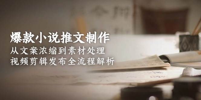 爆款小说推文制作，从文案浓缩到素材处理，视频剪辑发布全流程解析-入圈