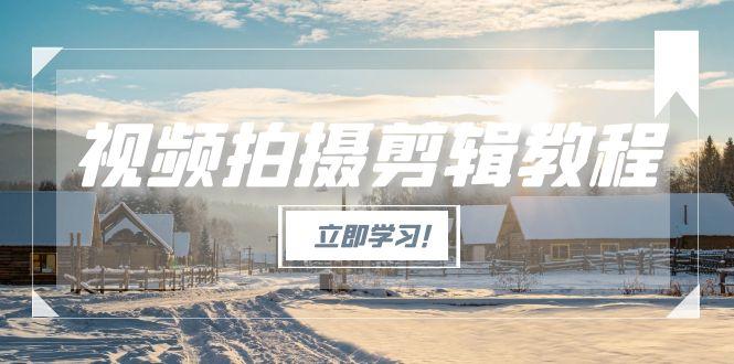 （15154期）视频拍摄剪辑教程，从基础操作到进阶，爆款视频全流程生产术-入圈