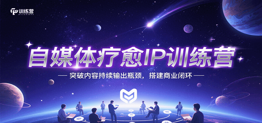 自媒体疗愈IP训练营，突破内容持续输出瓶颈，搭建商业闭环-入圈