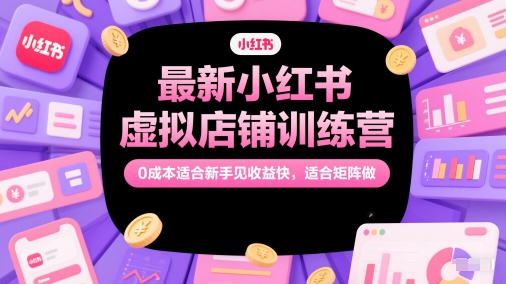 最新小红书虚拟店铺训练营，0成本适合新手见收益快，适合矩阵做-入圈