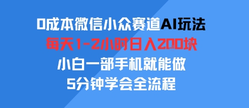 0成本微信小众赛道AI玩法，每天1-2小时日入2张，小白一部手机就能做，5分钟学会全流程-入圈