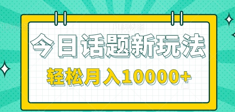 今日话题新玩法，零成本零门槛单条作品百万流量，月入10000+-入圈