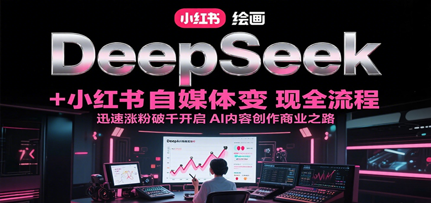 DeepSeek绘画+小红书自媒体变现全流程，迅速涨粉破千开启AI内容创作商业之路-入圈