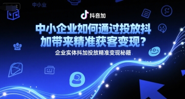中小企业如何通过投放抖加带来精准获客变现？企业实体抖加投放精准变现秘籍-入圈