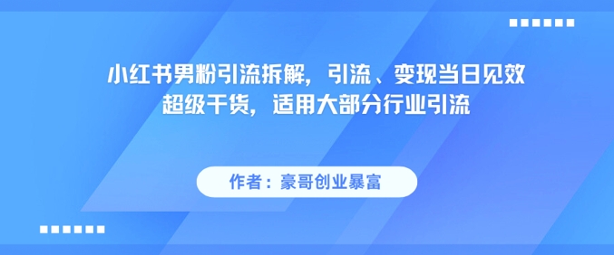 小红书男粉引流拆解，引流、变现当日见效超级干货，适用大部分行业引流-入圈