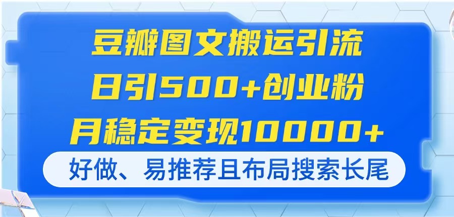（14323期）豆瓣图文搬运引流，日引500+创业粉，月稳定变现10000+，好做、易推荐且…-入圈