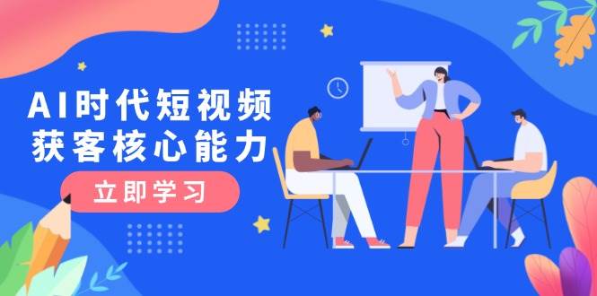 AI时代短视频获客核心课程，三大必备技能解析，认知升级关键要点-入圈