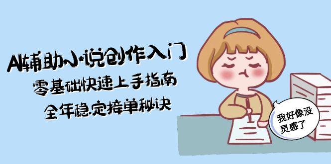 （15067期）AI辅助小说创作入门，零基础快速上手指南，全年稳定接单秘诀-入圈