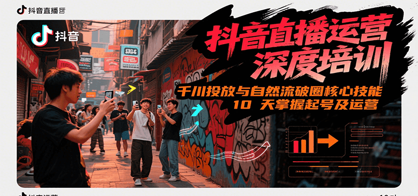 抖音直播运营深度培训，千川投放与自然流核心技能，10天掌握起号及运营(6-7月新课)-入圈
