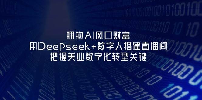拥抱AI风口财富：用Deepseek+数字人搭建直播间，把握美业数字化转型关键-入圈