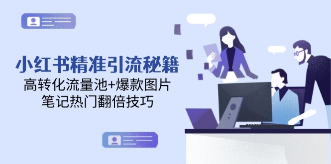 （14881期）小红书精准引流秘籍，高转化流量池+爆款图片，笔记热门翻倍技巧-入圈