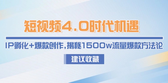 （15019期）短视频4.0时代机遇：IP孵化+爆款创作，揭秘1500w流量爆款方法论-入圈