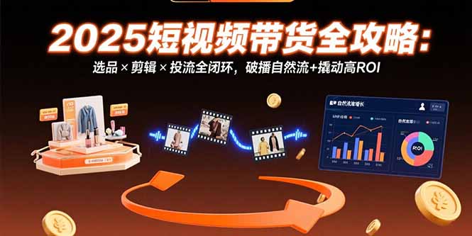 （15513期）2025短视频带货全攻略：选品×剪辑×投流全闭环，破播自然流+撬动高ROI-入圈