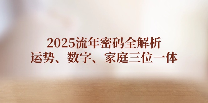 （14466期）2025流年密码全解析，运势、数字、家庭三位一体-入圈