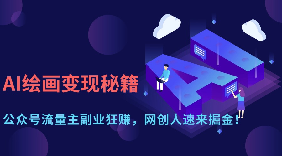 （14264期）AI绘画变现秘籍：公众号流量主副业狂赚，网创人速来掘金！-入圈