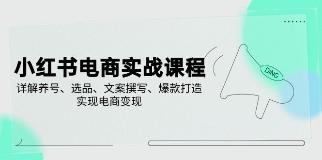 （14549期）小红书电商实战课程，详解养号、选品、文案撰写、爆款打造，实现电商变现-入圈