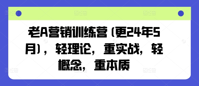 老A营销训练营(更25年7月)，轻理论，重实战，轻概念，重本质-入圈
