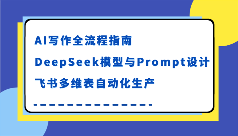 AI写作全流程指南，DeepSeek模型与Prompt设计，飞书多维表自动化生产-入圈