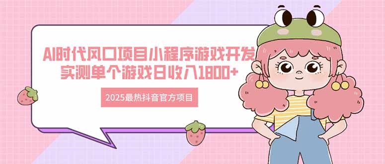 （14512期）2025最热抖音官方项目 Ai时代风口项目小程序游戏开发 实测单个游戏日收…-入圈