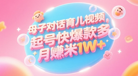 AI生成母子对话育儿类视频，起号快爆款多，小白宝妈轻松学，多渠道变现，月入1W+-入圈