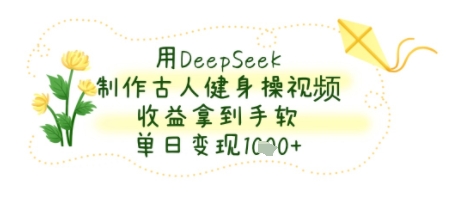 用DeepSeek制作古人健身操视频，收益拿到手软，单日变现几张-入圈