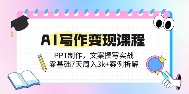 （14769期）AI写作变现课程：PPT制作，文案撰写实战，零基础7天周入3k+案例拆解-入圈