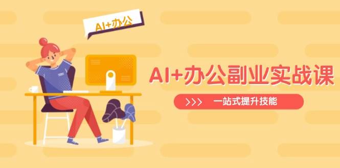 AI+办公副业实战课：从Excel到PPT，从行业分析到视频制作，一站式提升技能-入圈