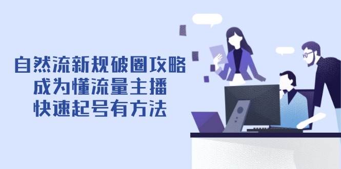 自然流新规破圈攻略【4月6更新】：成为懂流量主播，快速起号有方法-入圈