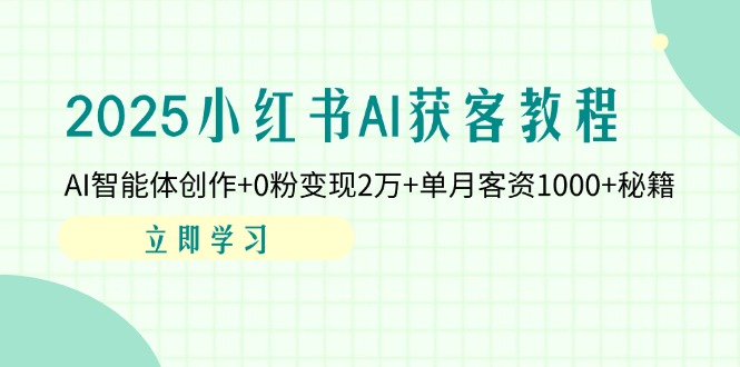 （14301期）2025小红书AI获客教程：AI智能体创作+0粉变现2万+单月客资1000+秘籍-入圈