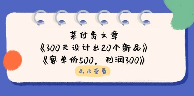 公众号付费文章：《300元设计出20个新品》+《客单价500，利润300》-入圈