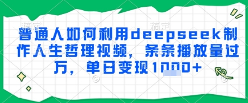 普通人如何利用deepseek制作人生哲理视频，条条播放量过W，单日变现多张-入圈