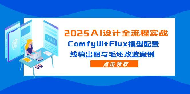 （14790期）2025AI设计全流程实战：ComfyUI+Flux模型配置，线稿出图与毛坯改造案例-入圈