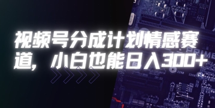 视频号分成计划情感赛道，小白也能日入3张-入圈