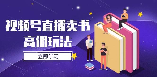 视频号直播卖书高佣玩法，底层逻辑解析，实操技巧全攻略-入圈