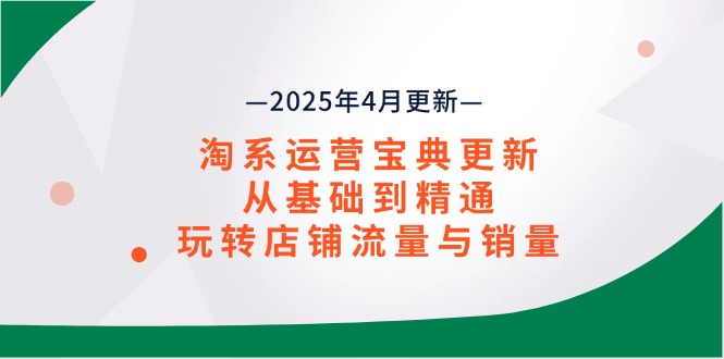 （14468期）淘系运营宝典2025年4月更新，从基础到精通，玩转店铺流量与销量-入圈