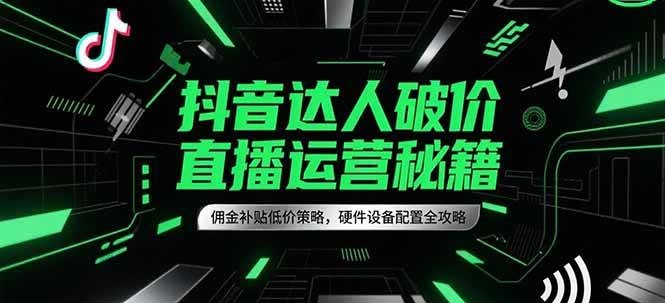 抖音达人破价直播运营秘籍，佣金补贴低价策略，硬件设备配置全攻略-入圈