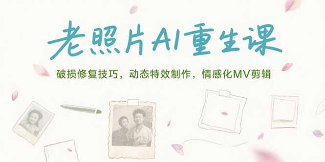 （15367期）老照片AI重生课，破损修复技巧，动态特效制作，情感化MV剪辑-入圈