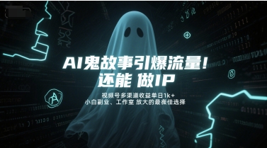 AI鬼故事引爆流量，还能做IP，视频号多渠道收益单日1k+，小白副业、工作室放大的最佳选择-入圈