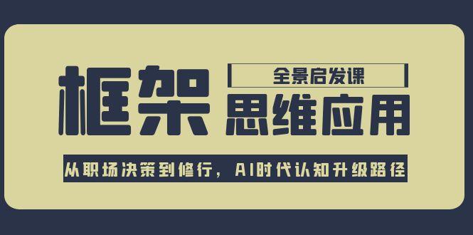 （15153期）框架思维应用全景课，从职场决策到修行，AI时代认知升级路径-入圈