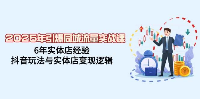 2025年引爆同城流量实战课，6年实体店经验，抖音玩法与实体店变现逻辑-入圈