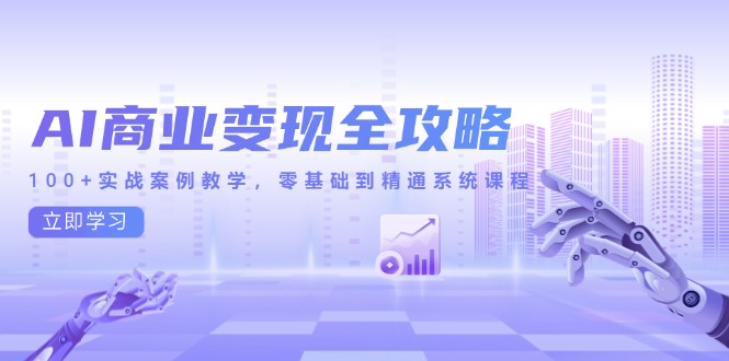 （14948期）AI商业变现全攻略，100+实战案例教学，零基础到精通系统课程-入圈
