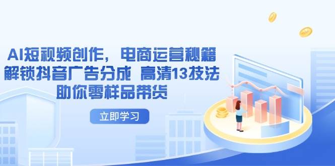 AI短视频创作，电商运营秘籍，解锁抖音广告分成 高清13技法助你零样品带货-入圈