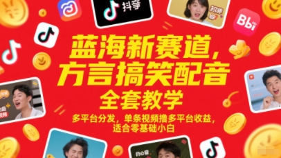 蓝海新赛道，方言搞笑配音全套教学，多平台分发，单条视频撸多平台收益，适合零基础小白-入圈