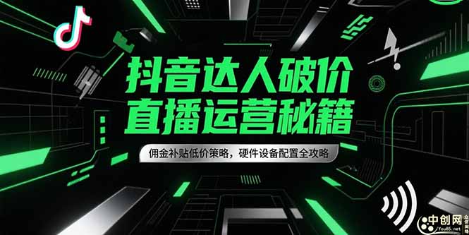 （15185期）抖音达人破价直播运营秘籍，佣金补贴低价策略，硬件设备配置全攻略-入圈
