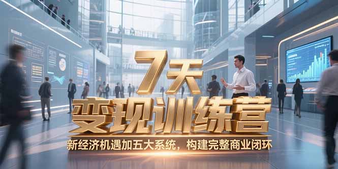 （15200期）7天咨询师变现训练营，新经济机遇加五大系统，构建完整商业闭环-入圈