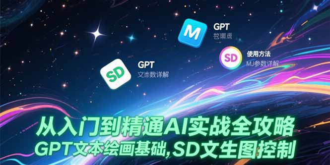 （15309期）从入门到精通AI实战全攻略，GPT文本绘画基础，MJ参数详解，SD文生图控制-入圈