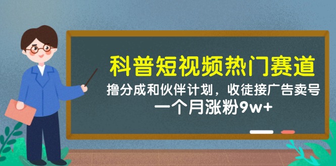 科普短视频热门赛道：撸分成和伙伴计划，收徒接广告卖号，一个月涨粉9w+-入圈