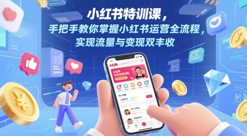 小红书特训课，手把手教你掌握小红书运营全流程，实现流量与变现双丰收-入圈